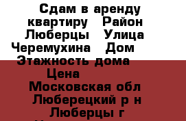 Сдам в аренду квартиру › Район ­ Люберцы › Улица ­ Черемухина › Дом ­ 12 › Этажность дома ­ 14 › Цена ­ 23 000 - Московская обл., Люберецкий р-н, Люберцы г. Недвижимость » Квартиры аренда   . Московская обл.